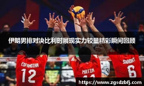 伊朗男排对决比利时展现实力较量精彩瞬间回顾