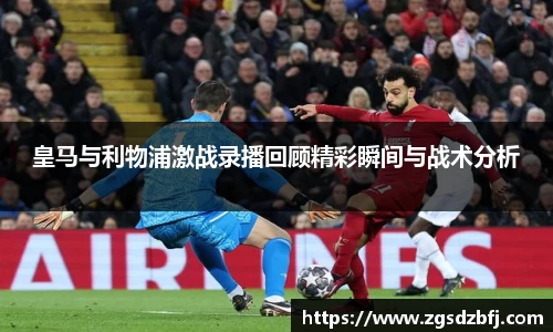皇马与利物浦激战录播回顾精彩瞬间与战术分析