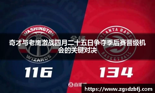 奇才与老鹰激战四月二十五日争夺季后赛晋级机会的关键对决